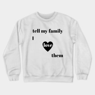 tell my family i love them Crewneck Sweatshirt